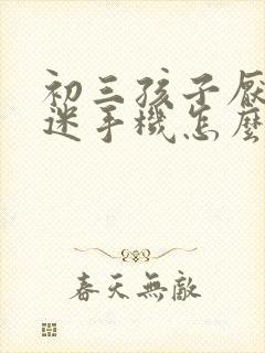 初三孩子厌学沉迷手机怎么办