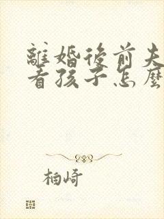 离婚后前夫不让看孩子怎么办?