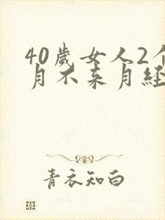 40岁女人2个月不来月经怎么回事