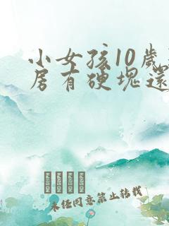 小女孩10岁乳房有硬块还痛正常吗