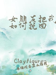 女朋友把我删了如何挽回