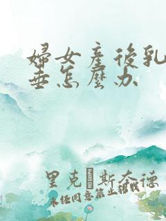 妇女产后乳房下垂怎么办