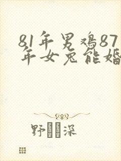 81年男鸡87年女兔能婚配吗