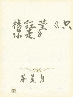 杨钰莹《只想跟你走》