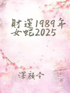 财运1989年女蛇2025