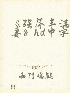 《强辱丰满的人妻》hd中字
