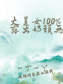 大美女100%露出奶头无遮挡