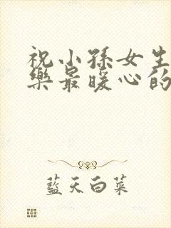 祝小孙女生日快乐最暖心的短句子