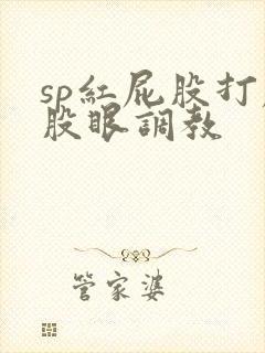 sp红屁股打屁股眼调教
