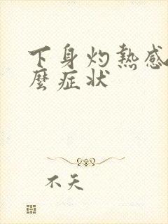 下身灼热感是什么症状