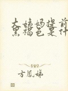 大姨妈提前颜色黑褐色是什么原因