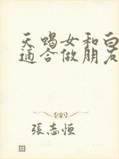 天蝎女和白羊女适合做朋友吗