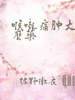 喉咙痛肿大吃什么药