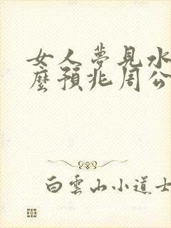 女人梦见水是什么预兆周公解梦