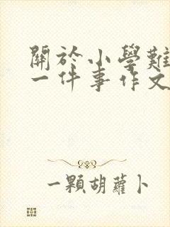 关于小学难忘的一件事作文