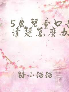 5岁儿童口齿不清楚怎么办