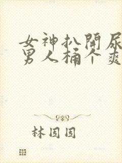 女神扒开尿口让男人桶个爽