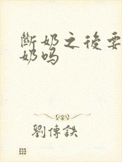 断奶之后要排残奶吗