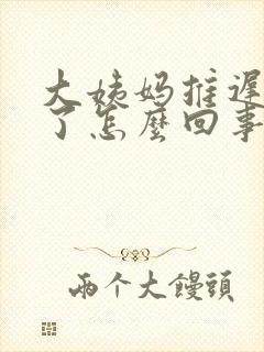 大姨妈推迟九天了怎么回事