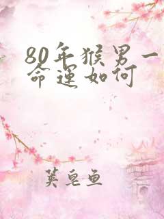 80年猴男一生命运如何