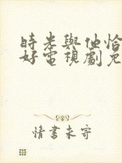 时光与他恰是正好电视剧免费观看