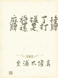 麻将碰了后是摸牌还是打牌