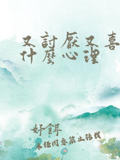 又讨厌又喜欢是什么心理