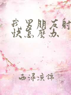 我男朋友射的很快怎么办