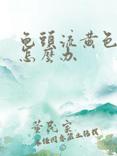 龟头流黄色脓该怎么办