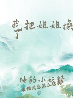 我把姐姐操怀孕了