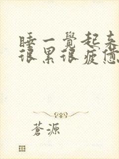 睡一觉起来还是很累很疲惫是为什么