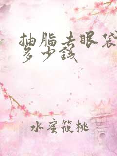 抽脂去眼袋大概多少钱