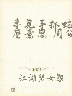 梦见手抓蛇是什么意思 周公解梦