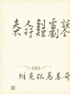 夫人到处说裴总不行短剧全集