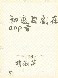 初恋日剧在哪个app看