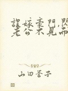 误嫁豪门,闪婚老公不见面看