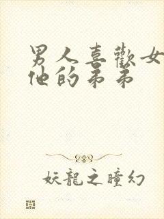 男人喜欢女人亲他的弟弟