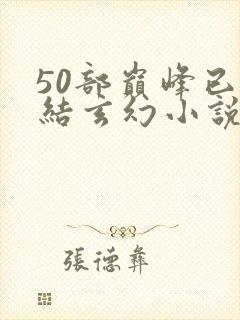 50部巅峰已完结玄幻小说排行榜