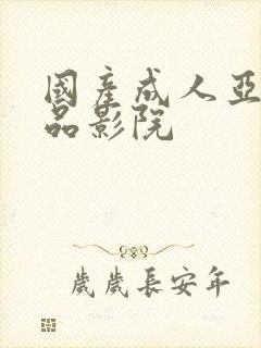 国产成人亚洲精品影院