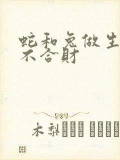 蛇和兔做生意合不合财