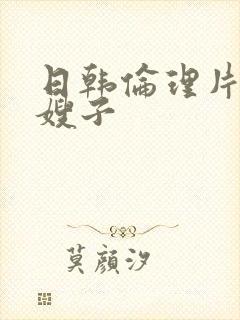 日韩伦理片我的嫂子