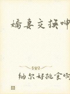 娇妻交换呻吟