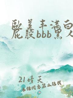 欧美丰满白嫩大屁股bbb黑人