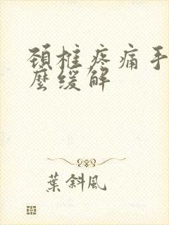 颈椎疼痛手麻怎么缓解