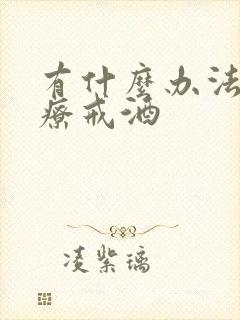 有什么办法能治疗戒酒