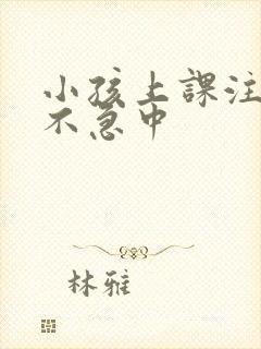 小孩上课注意力不急中