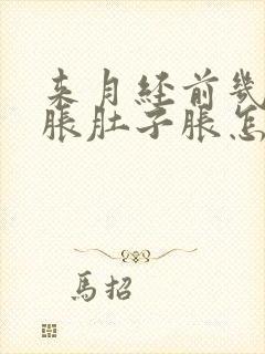 来月经前几天胃胀肚子胀怎么回事