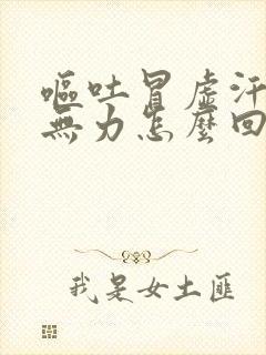 呕吐冒虚汗浑身无力怎么回事