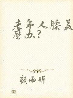 老年人膝盖疼怎么办?