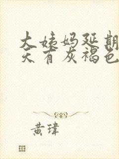 大姨妈延期10天有灰褐色的分泌物